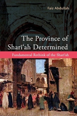 The Province of Shariah Determined: Fundamental Rethink of the Shari'ah by Abdullah, Faiz