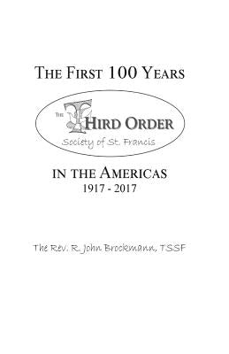 The First 100 Years in the Americas: 1917 - 2017: Third Order Society of St. Francis by Brockmann Tssf, R. John