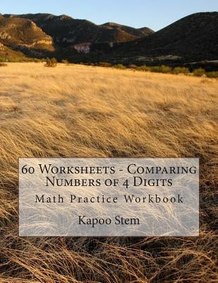 60 Worksheets - Comparing Numbers of 4 Digits: Math Practice Workbook by Stem, Kapoo