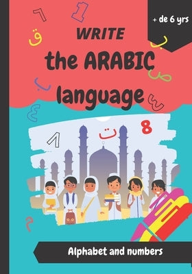 write the arabic language: islamic book for kids. Write and learn the arabic alphabet and numbers. (6 years old or more) by Kitab, Iqra