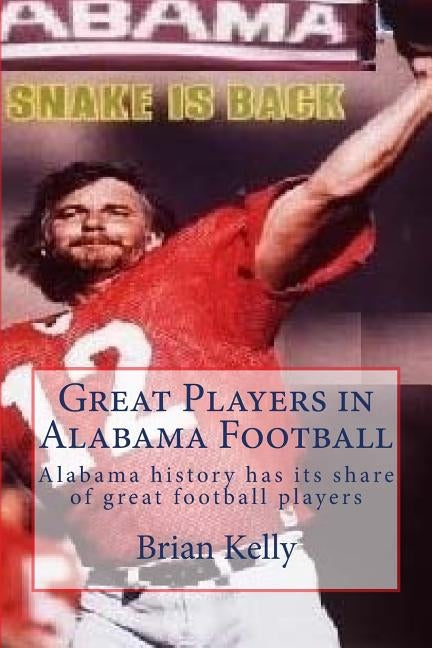 Great Players in Alabama Football: Alabama history has its share of great football players by Kelly, Brian W.