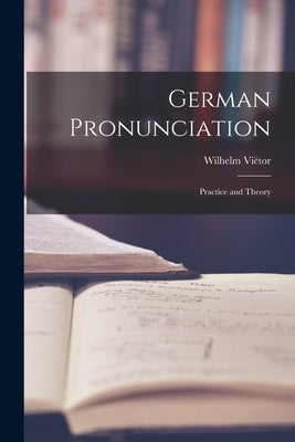 German Pronunciation: Practice and Theory by Wilhelm, Viëtor
