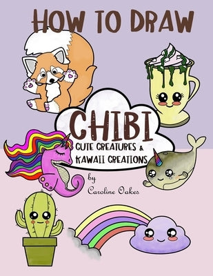 How to Draw Chibi: Cute Creatures and Kawaii Creations by Oakes, Caroline