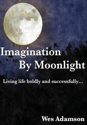 Imagination By Moonlight: Living life boldly and successfully by Adamson, Wes