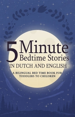 5 Minute Bedtime Stories in Dutch and English for Kids: A Bilingual Bed Time Book For Toddlers to Children by Smith, Dandelion