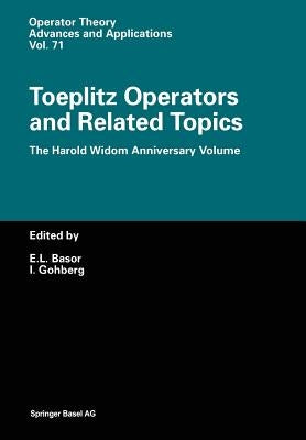Toeplitz Operators and Related Topics: The Harold Widom Anniversary Volume Workshop on Toeplitz and Wiener-Hopf Operators, Santa Cruz, California, Sep by Basor, Estelle L.