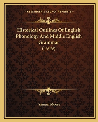 Historical Outlines Of English Phonology And Middle English Grammar (1919) by Moore, Samuel