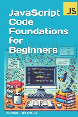 JavaScript Code Foundations for Beginners: Unlock Your Potential with Practical Coding Challenges by Svekis, Laurence Lars