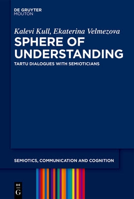 Sphere of Understanding: Tartu Dialogues with Semioticians by Kull, Kalevi