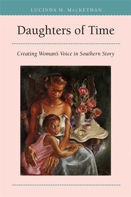 Daughters of Time: Creating Women's Voice in Southern Story by Mackethan, Lucinda H.