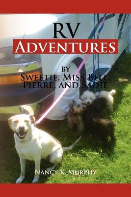 RV Adventures by Sweetie, Miss Bell, Pierce and Sadie: By Sweetie Miss Bell, Pierce and Sad by Murphy, Nancy K.