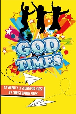 God Times: 52 Weekly Lessons for Kids!: 52 Weekly Lessons For Kids! by Meek, Christopher