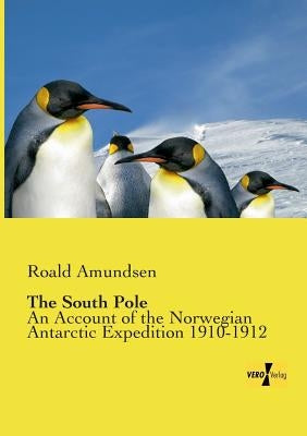 The South Pole: An Account of the Norwegian Antarctic Expedition 1910-1912 by Amundsen, Roald