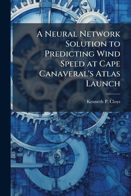 A Neural Network Solution to Predicting Wind Speed at Cape Canaveral's Atlas Launch by Cloys, Kenneth P.
