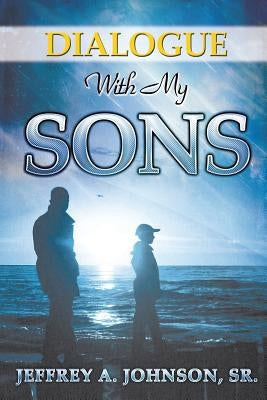 Dialogue with My Sons by Johnson, Jeffrey A., Sr.