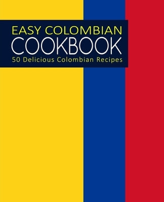 Easy Colombian Cookbook: 50 Delicious Colombian Recipes by Press, Booksumo