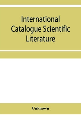 International Catalogue Scientific Literature: List of journals, with abbreviations used in the Catalogue as references by Unknown