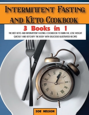 Intermittent Fasting and Keto Cookbook: The Best Keto and Intermittent Fasting Cookbook to Burn Fat, Lose Weight Quickly and Detoxify the Body with De by Nelson, Zoe