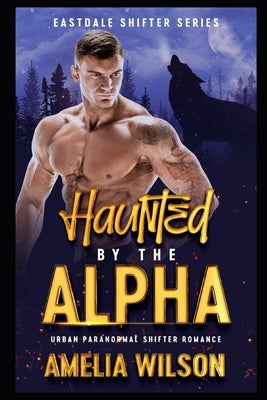 Haunted By The Alpha: Urban Paranormal Shifter Romance by Wilson, Amelia