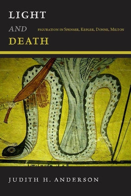 Light and Death: Figuration in Spenser, Kepler, Donne, Milton by Anderson, Judith H.
