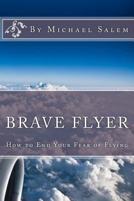 Brave Flyer: How to End Your Fear of Flying by Salem, Michael
