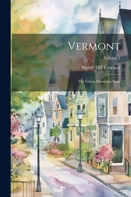 Vermont: The Green Mountain State; Volume 1 by Crockett, Walter Hill