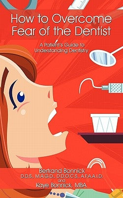 How to Overcome Fear of the Dentist: A Patient's Guide to Understanding Dentistry by Bonnick Magd Ddocs Afaaid, Bertrand