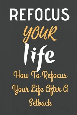 Refocus Your Life: How To Refocus Your Life After A Setback by Rana, Jowel