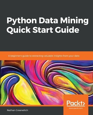 Python Data Mining Quick Start Guide by Greeneltch, Nathan