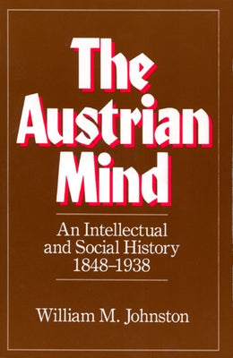 The Austrian Mind: An Intellectual and Social History, 1848-1938 by Johnston, William M.