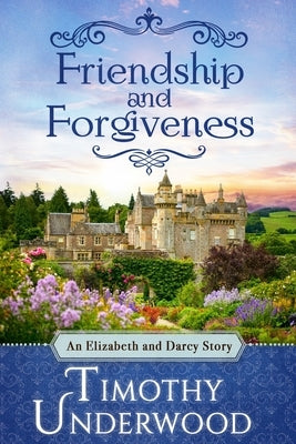 Friendship and Forgiveness: An Elizabeth and Darcy Story by Underwood, Timothy