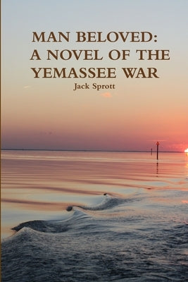 Man Beloved: A Novel of the Yemassee War by Sprott, Jack