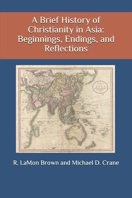 A Brief History of Christianity in Asia: Beginnings, Endings, and Reflections by Brown, R. Lamon