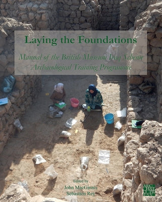 Laying the Foundations: Manual of the British Museum Iraq Scheme Archaeological Training Programme by Macginnis, John