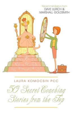 Laura Komocsin PCC: 50 Secret Coaching Stories from the Top by Komocsin Pcc, Laura