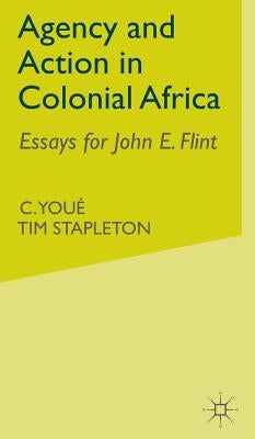 Agency and Action in Colonial Africa: Essays for John E. Flint by Youé, C.