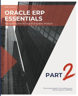 Oracle ERP Essentials Part 2: Navigating the Accounts Payable Module: Part 2: Navigating the Accounts Payable Module by Huynh, Kiet
