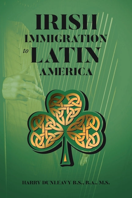Irish Immigration to Latin America by Dunleavy B. S. B. a. M. S., Harry