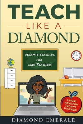 Teach Like A Diamond: Dynamic Teaching For New Teachers by Emerald, Diamond