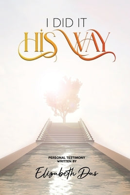I Did it 'His Way': A book inspired by the Holy Spirit, Bring life to your walk with Jesus, Wonderful Testimony, The Way Of God, Spiritual by Das, Elizabeth