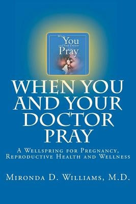 When You and Your Doctor Pray: A Wellspring for Pregnancy, Reproductive Health and Wellness by Williams, Mironda D.