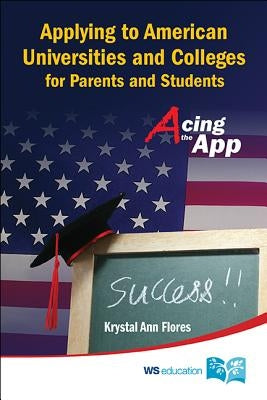 Applying to American Universities and Colleges for Parents and Students: Acing the App by Flores, Krystal