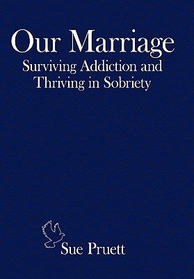 Our Marriage: Surviving Addiction and Thriving in Sobriety by Pruett, Sue