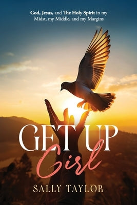 Get Up Girl: God, Jesus, and The Holy Spirit in my Midst, my Middle, and my Margins by Taylor, Sally