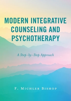 Modern Integrative Counseling and Psychotherapy: A Step-By-Step Approach by Bishop, F. Michler