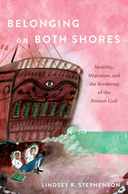 Belonging on Both Shores: Mobility, Migration, and the Bordering of the Persian Gulf by Stephenson, Lindsey R.