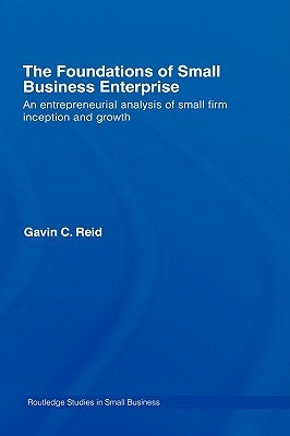 The Foundations of Small Business Enterprise: An Entrepreneurial Analysis of Small Firm Inception and Growth by Reid, Gavin