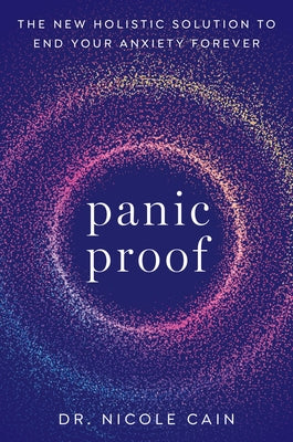 Panic Proof: The New Holistic Solution to End Your Anxiety Forever by Cain, Nicole