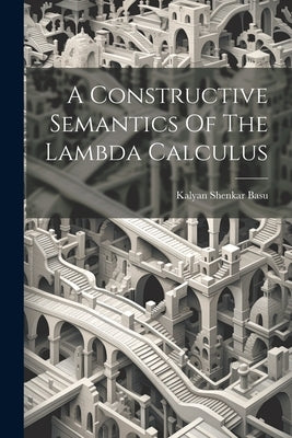 A Constructive Semantics Of The Lambda Calculus by Basu, Kalyan Shenkar