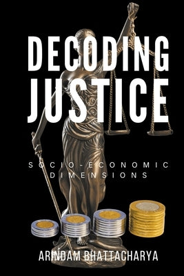 Decoding Justice: Socio-Economic Dimensions by Bhattacharya, Arindam